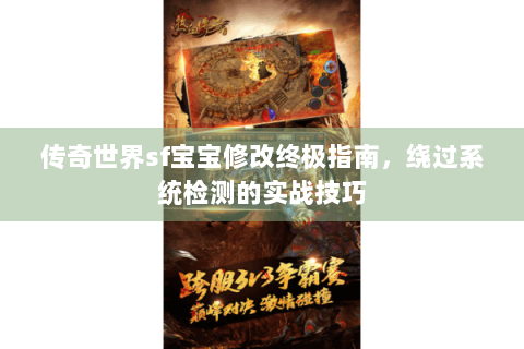 传奇世界sf宝宝修改终极指南，绕过系统检测的实战技巧