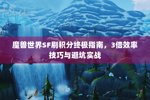 魔兽世界SF刷积分终极指南，3倍效率技巧与避坑实战