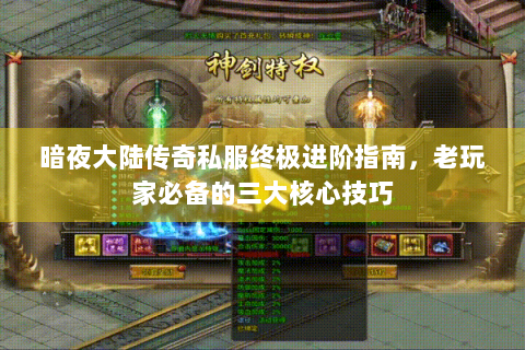 暗夜大陆传奇私服终极进阶指南，老玩家必备的三大核心技巧