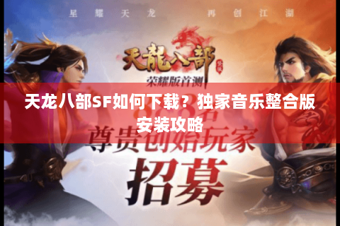 天龙八部SF如何下载？独家音乐整合版安装攻略