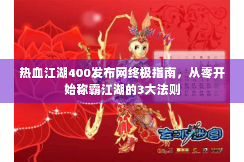热血江湖400发布网终极指南，从零开始称霸江湖的3大法则