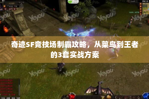 奇迹SF竞技场制霸攻略，从菜鸟到王者的3套实战方案