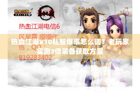 热血江湖x10私服爆率怎么调？老玩家实测3倍装备获取方案