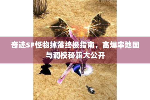 奇迹SF怪物掉落终极指南，高爆率地图与调校秘籍大公开