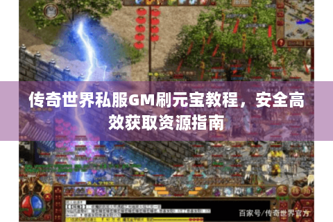 传奇世界私服GM刷元宝教程，安全高效获取资源指南
