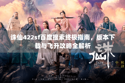 诛仙422sf百度搜索终极指南，版本下载与飞升攻略全解析