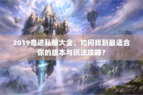 2019奇迹私服大全，如何找到最适合你的版本与玩法攻略？