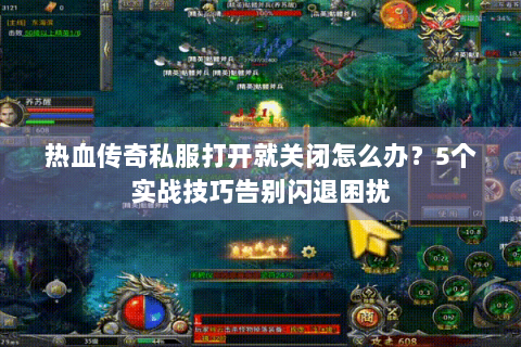 热血传奇私服打开就关闭怎么办？5个实战技巧告别闪退困扰