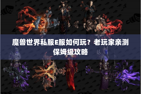 魔兽世界私服E服如何玩？老玩家亲测保姆级攻略