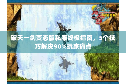 破天一剑变态版私服终极指南，5个技巧解决90%玩家痛点