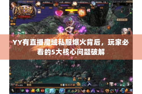 YY有直播魔域私服爆火背后，玩家必看的5大核心问题破解