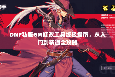 DNF私服GM修改工具终极指南，从入门到精通全攻略