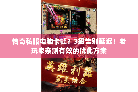 传奇私服电脑卡顿？3招告别延迟！老玩家亲测有效的优化方案
