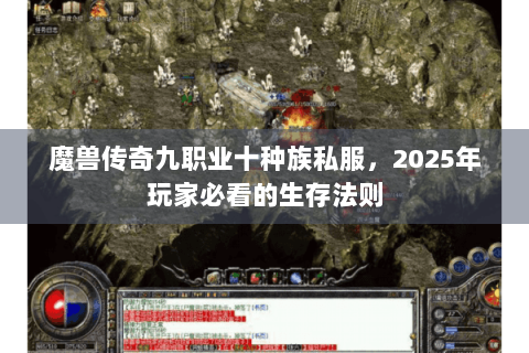 魔兽传奇九职业十种族私服，2025年玩家必看的生存法则