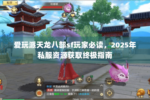 爱玩派天龙八部sf玩家必读，2025年私服资源获取终极指南