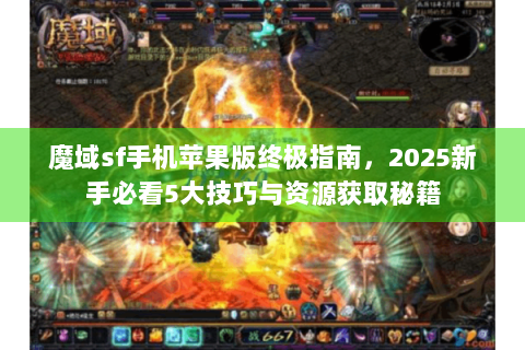 魔域sf手机苹果版终极指南，2025新手必看5大技巧与资源获取秘籍