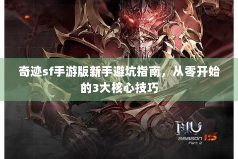 奇迹sf手游版新手避坑指南，从零开始的3大核心技巧
