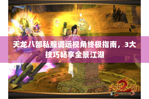 天龙八部私服调远视角终极指南，3大技巧畅享全景江湖