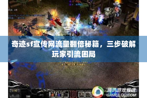 奇迹sf宣传网流量翻倍秘籍，三步破解玩家引流困局