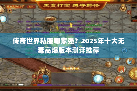 传奇世界私服哪家强？2025年十大无毒高爆版本测评推荐