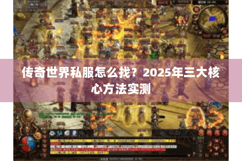 传奇世界私服怎么找？2025年三大核心方法实测