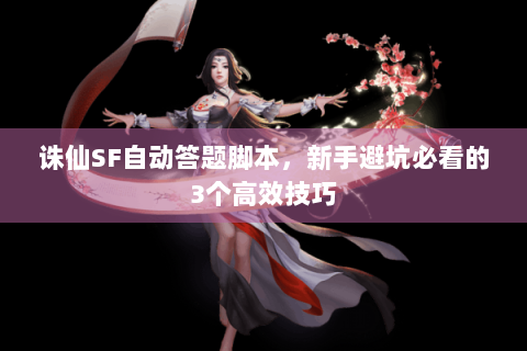 诛仙SF自动答题脚本，新手避坑必看的3个高效技巧