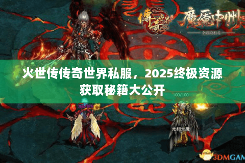 火世传传奇世界私服，2025终极资源获取秘籍大公开