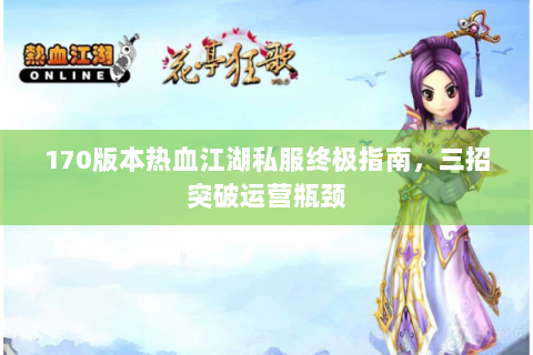 170版本热血江湖私服终极指南，三招突破运营瓶颈