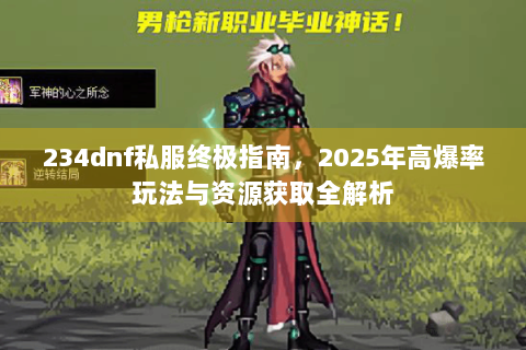 234dnf私服终极指南，2025年高爆率玩法与资源获取全解析