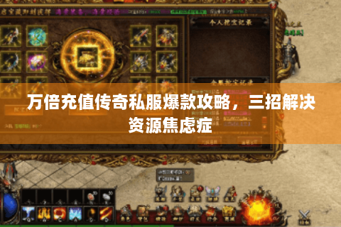 万倍充值传奇私服爆款攻略，三招解决资源焦虑症