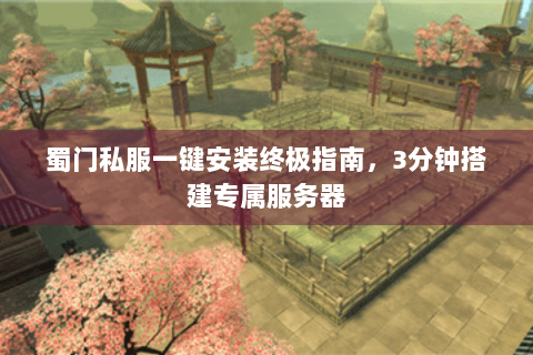 蜀门私服一键安装终极指南，3分钟搭建专属服务器