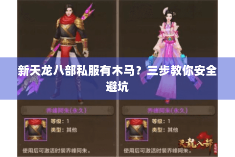 新天龙八部私服有木马？三步教你安全避坑