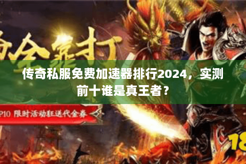 传奇私服免费加速器排行2024，实测前十谁是真王者？