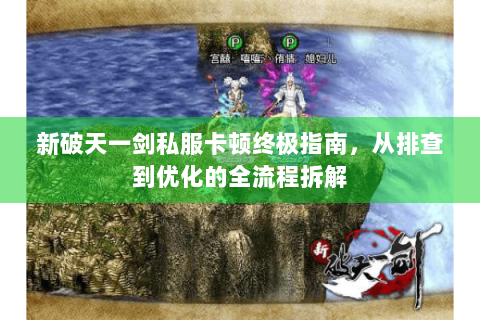 新破天一剑私服卡顿终极指南，从排查到优化的全流程拆解