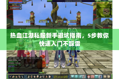 热血江湖私服新手避坑指南，5步教你快速入门不踩雷