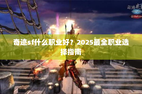 奇迹sf什么职业好？2025最全职业选择指南