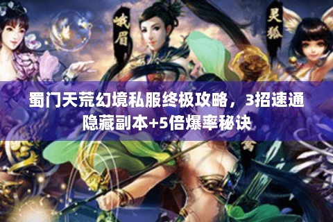 蜀门天荒幻境私服终极攻略，3招速通隐藏副本+5倍爆率秘诀