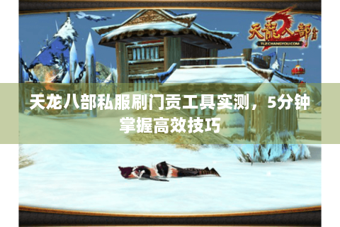 天龙八部私服刷门贡工具实测，5分钟掌握高效技巧