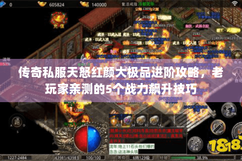 传奇私服天怒红颜大极品进阶攻略，老玩家亲测的5个战力飙升技巧