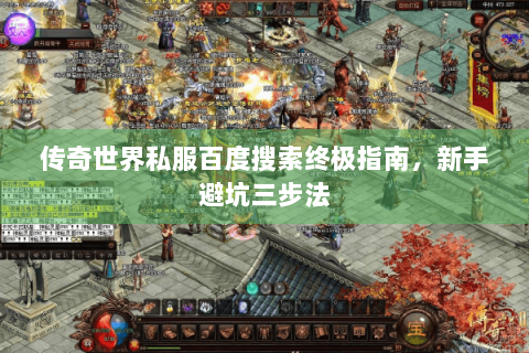 传奇世界私服百度搜索终极指南，新手避坑三步法