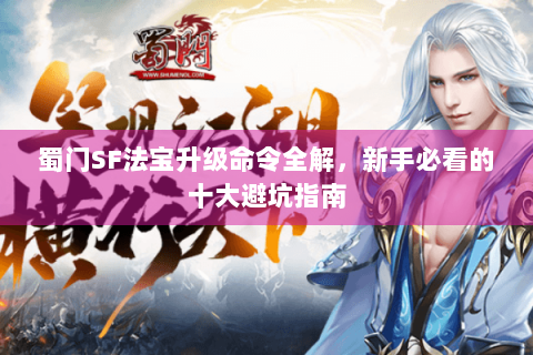 蜀门SF法宝升级命令全解，新手必看的十大避坑指南