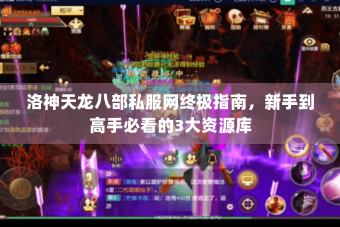 洛神天龙八部私服网终极指南，新手到高手必看的3大资源库