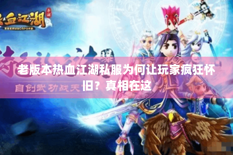 老版本热血江湖私服为何让玩家疯狂怀旧？真相在这