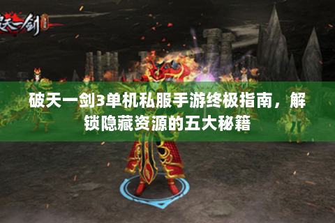 破天一剑3单机私服手游终极指南，解锁隐藏资源的五大秘籍