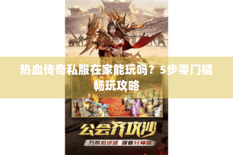 热血传奇私服在家能玩吗？5步零门槛畅玩攻略