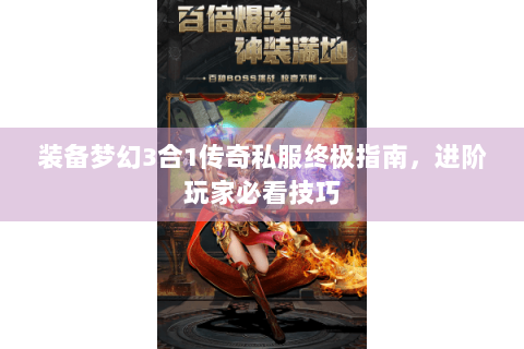 装备梦幻3合1传奇私服终极指南，进阶玩家必看技巧