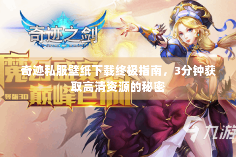 奇迹私服壁纸下载终极指南，3分钟获取高清资源的秘密