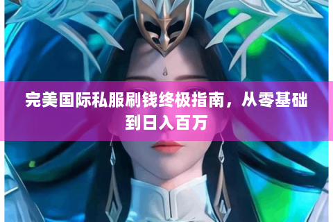 完美国际私服刷钱终极指南，从零基础到日入百万