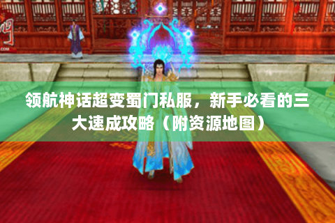 领航神话超变蜀门私服，新手必看的三大速成攻略（附资源地图）