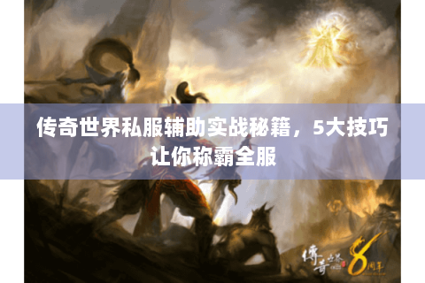 传奇世界私服辅助实战秘籍，5大技巧让你称霸全服